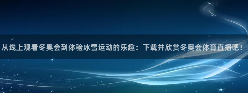 nba龙门直播在线观看免费：从线上观看冬奥会到体验冰雪运动的乐趣：下载并欣赏冬奥会体育直播吧！