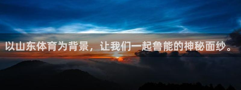 龙门直播官网入口首页：以山东体育为背景，让我们一起鲁能的神秘面纱。